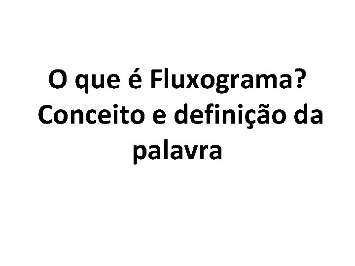 O que é Fluxograma? Conceito e definição da palavra O que é Fluxograma? Conceito e definição da palavra