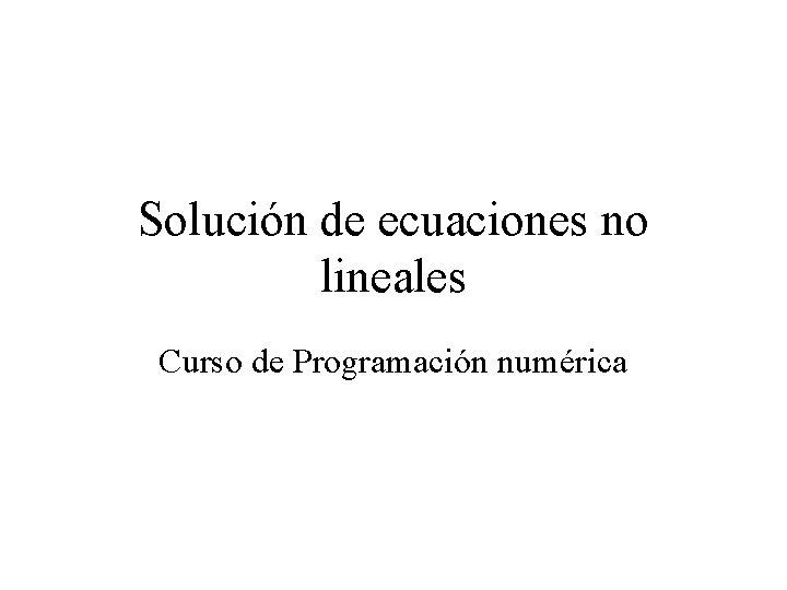 Solución de ecuaciones no lineales Curso de Programación numérica 