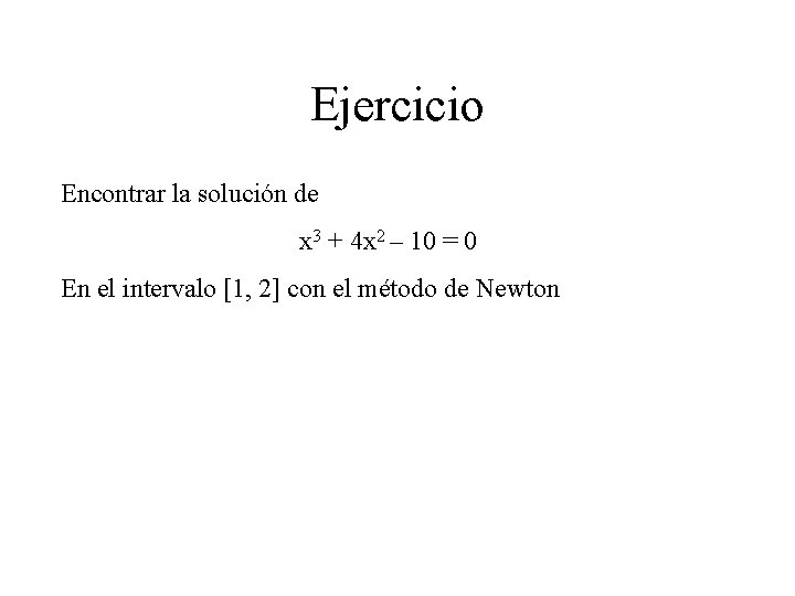 Ejercicio Encontrar la solución de x 3 + 4 x 2 – 10 =