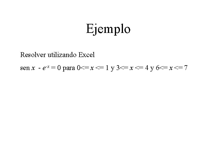 Ejemplo Resolver utilizando Excel sen x - e-x = 0 para 0<= x <=