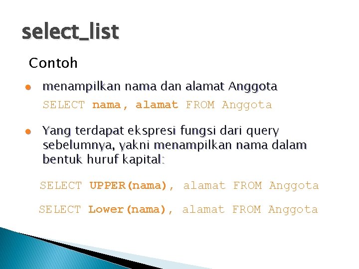 select_list Contoh l l menampilkan nama dan alamat Anggota SELECT nama, alamat FROM Anggota