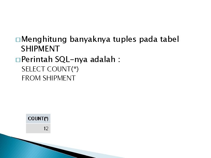 � Menghitung banyaknya tuples pada tabel SHIPMENT � Perintah SQL-nya adalah : SELECT COUNT(*)