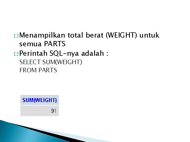 � Menampilkan total berat (WEIGHT) untuk semua PARTS � Perintah SQL-nya adalah : SELECT