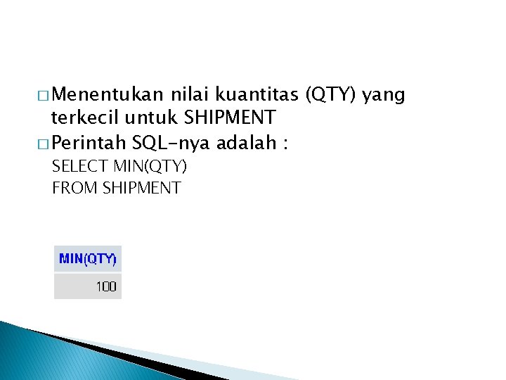 � Menentukan nilai kuantitas (QTY) yang terkecil untuk SHIPMENT � Perintah SQL-nya adalah :