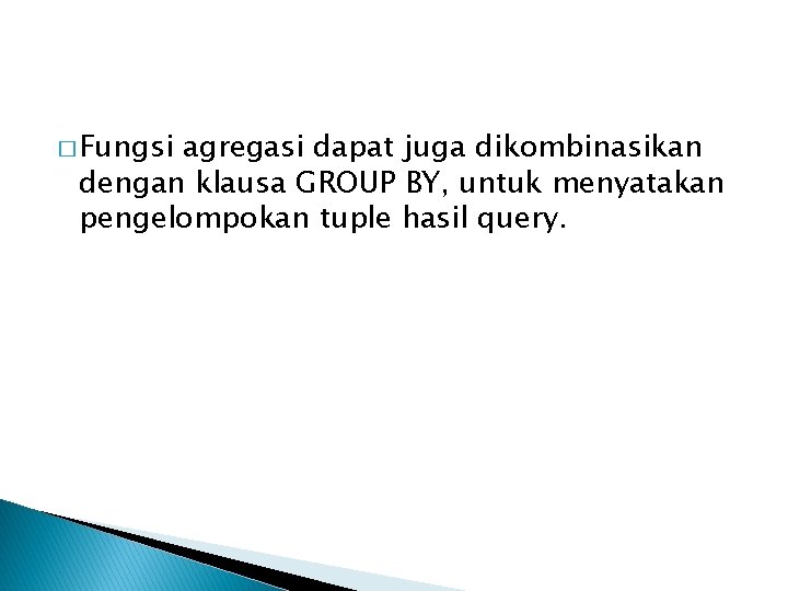 � Fungsi agregasi dapat juga dikombinasikan dengan klausa GROUP BY, untuk menyatakan pengelompokan tuple