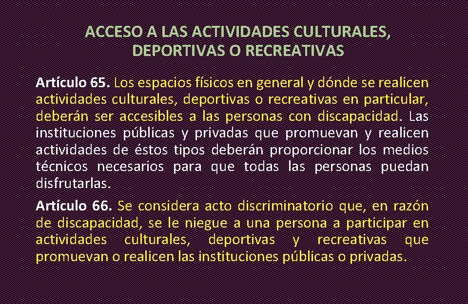 ACCESO A LAS ACTIVIDADES CULTURALES, DEPORTIVAS O RECREATIVAS Artículo 65. Los espacios físicos en