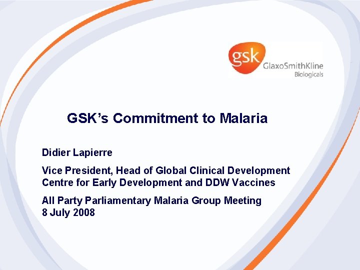 GSK’s Commitment to Malaria Didier Lapierre Vice President, Head of Global Clinical Development Centre