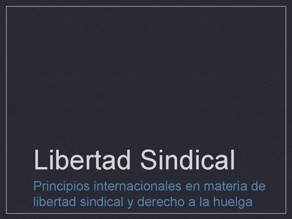 Libertad Sindical Principios internacionales en materia de libertad sindical y derecho a la huelga
