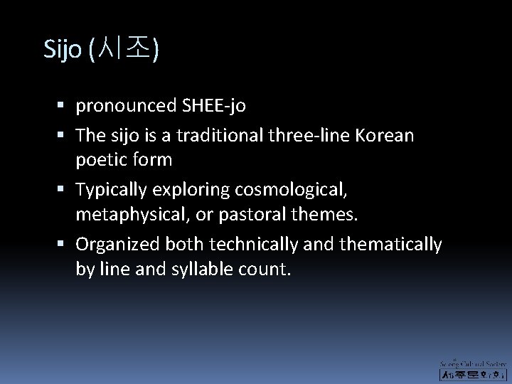 Sijo (시조) pronounced SHEE-jo The sijo is a traditional three-line Korean poetic form Typically
