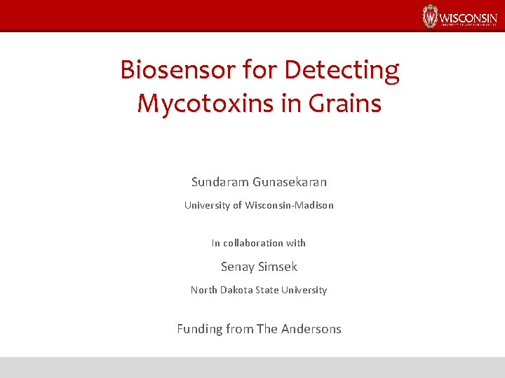 Biosensor for Detecting Mycotoxins in Grains Sundaram Gunasekaran University of Wisconsin-Madison In collaboration with