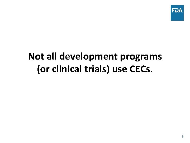 Not all development programs (or clinical trials) use CECs. 6 