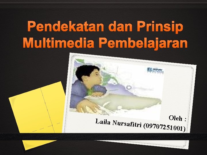 Pendekatan dan Prinsip Multimedia Pembelajaran Oleh : Laila Nursafit ri (097072510 01) 