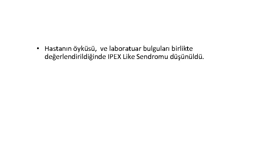  • Hastanın öyküsü, ve laboratuar bulguları birlikte değerlendirildiğinde IPEX Like Sendromu düşünüldü. 