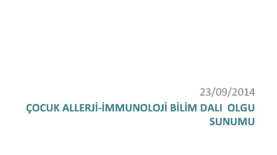 23/09/2014 ÇOCUK ALLERJİ-İMMUNOLOJİ BİLİM DALI OLGU SUNUMU 