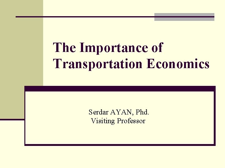 The Importance of Transportation Economics Serdar AYAN, Phd. Visiting Professor 