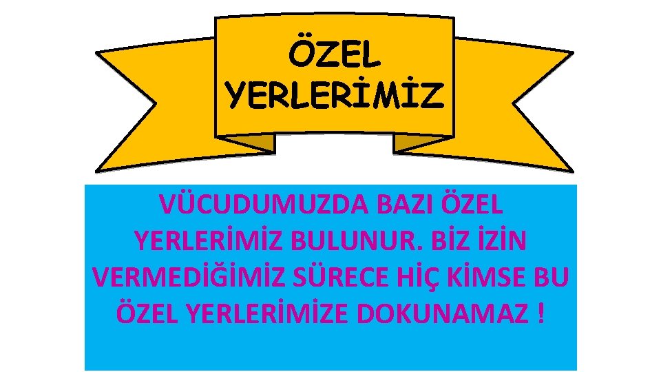 ÖZEL YERLERİMİZ VÜCUDUMUZDA BAZI ÖZEL YERLERİMİZ BULUNUR. BİZ İZİN VERMEDİĞİMİZ SÜRECE HİÇ KİMSE BU