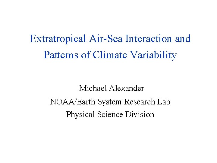 Extratropical Air-Sea Interaction and Patterns of Climate Variability Michael Alexander NOAA/Earth System Research Lab