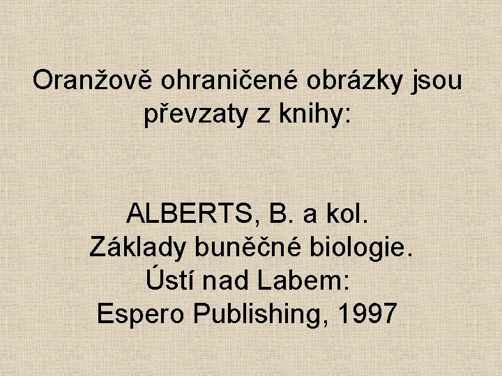 Oranžově ohraničené obrázky jsou převzaty z knihy: ALBERTS, B. a kol. Základy buněčné biologie.