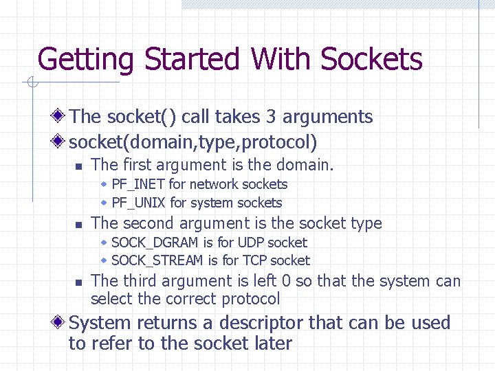 Getting Started With Sockets The socket() call takes 3 arguments socket(domain, type, protocol) n