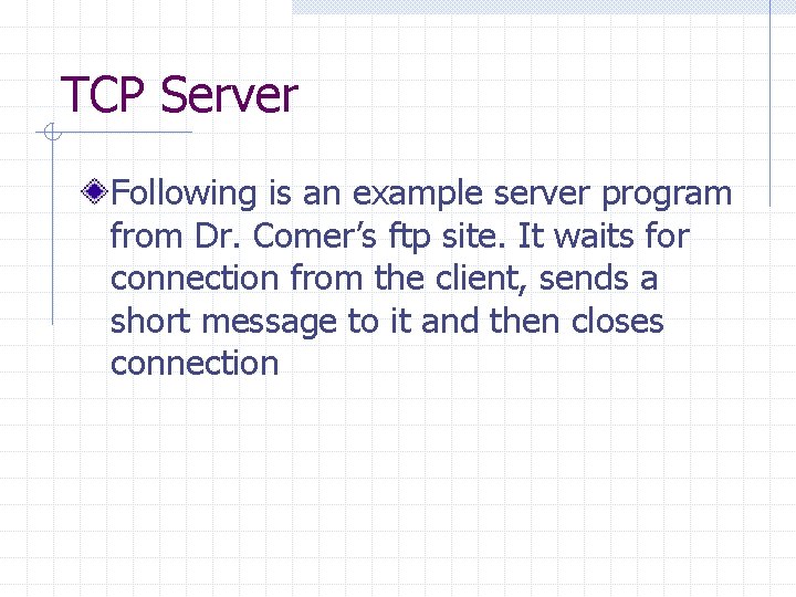 TCP Server Following is an example server program from Dr. Comer’s ftp site. It