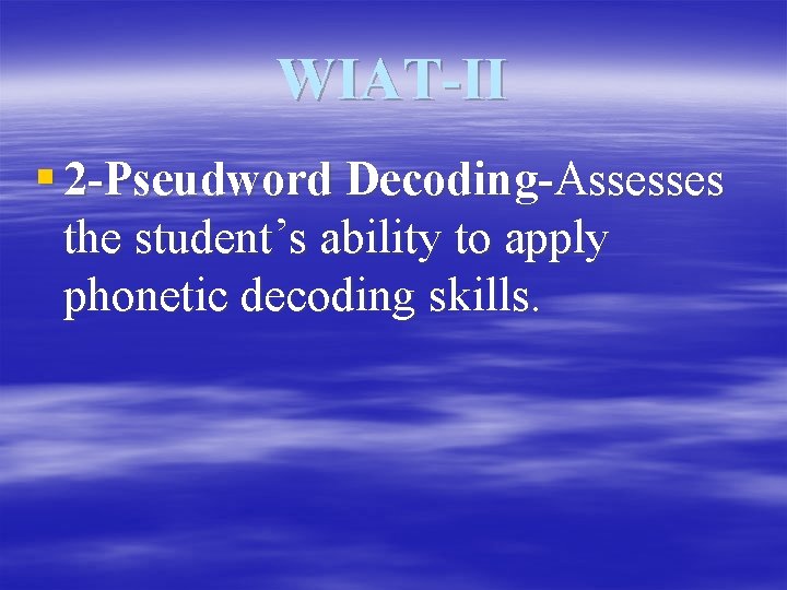 WIAT-II § 2 -Pseudword Decoding-Assesses the student’s ability to apply phonetic decoding skills. 