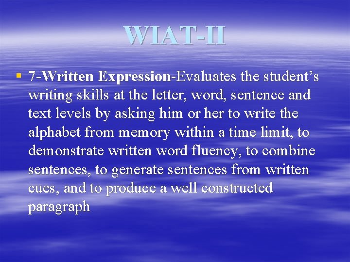WIAT-II § 7 -Written Expression-Evaluates the student’s writing skills at the letter, word, sentence