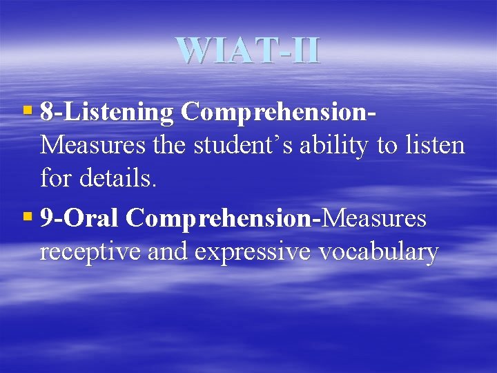 WIAT-II § 8 -Listening Comprehension. Measures the student’s ability to listen for details. §