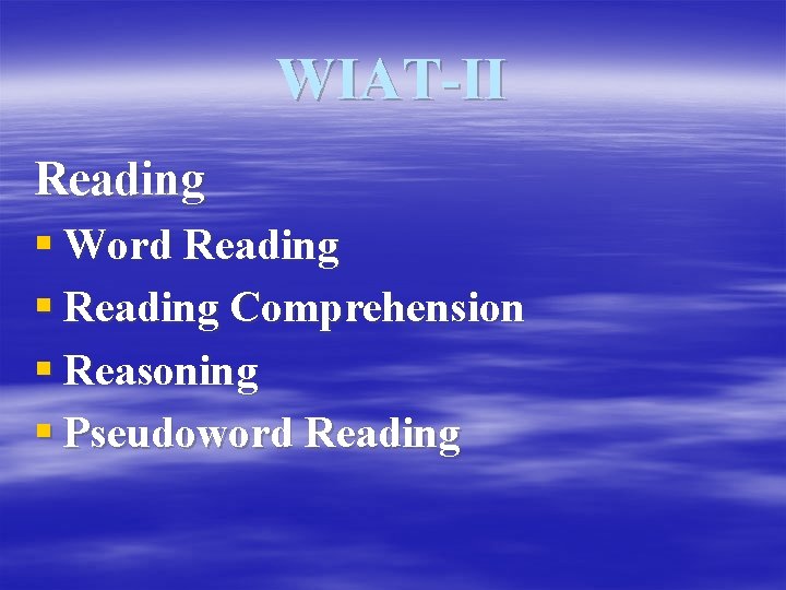 WIAT-II Reading § Word Reading § Reading Comprehension § Reasoning § Pseudoword Reading 