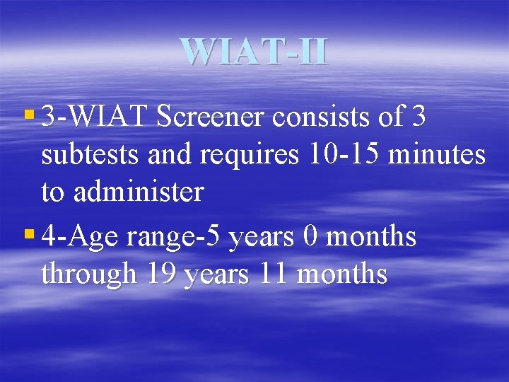 WIAT-II § 3 -WIAT Screener consists of 3 subtests and requires 10 -15 minutes