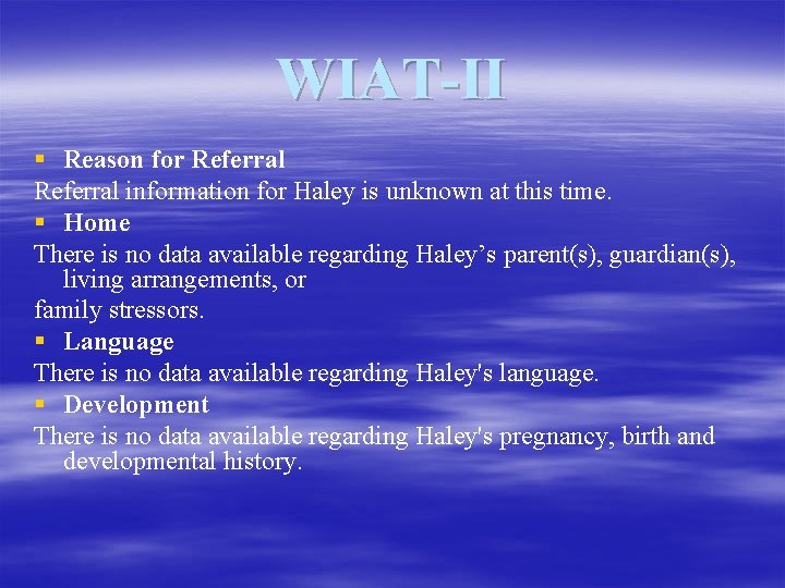 WIAT-II § Reason for Referral information for Haley is unknown at this time. §