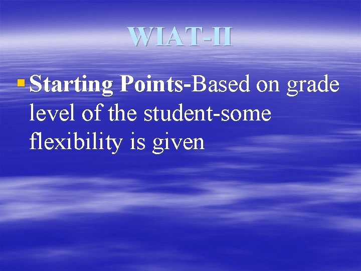 WIAT-II § Starting Points-Based on grade level of the student-some flexibility is given 