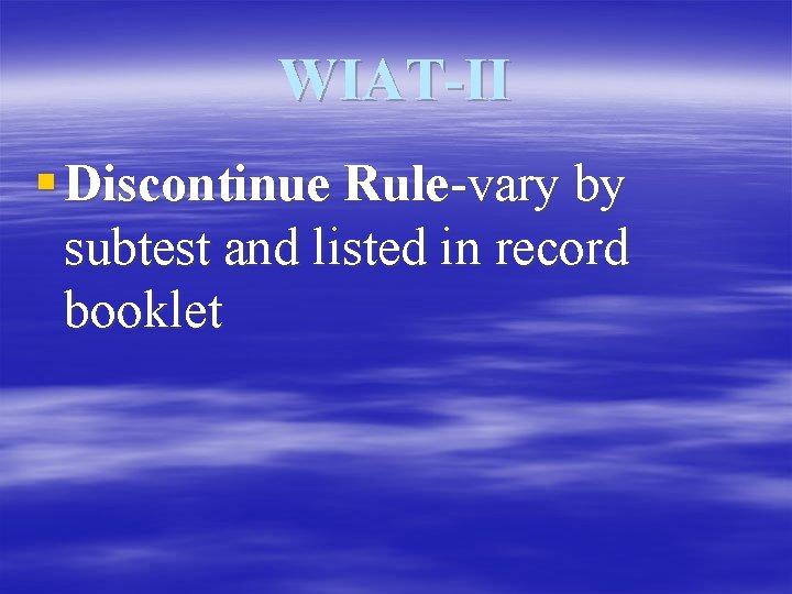 WIAT-II § Discontinue Rule-vary by subtest and listed in record booklet 