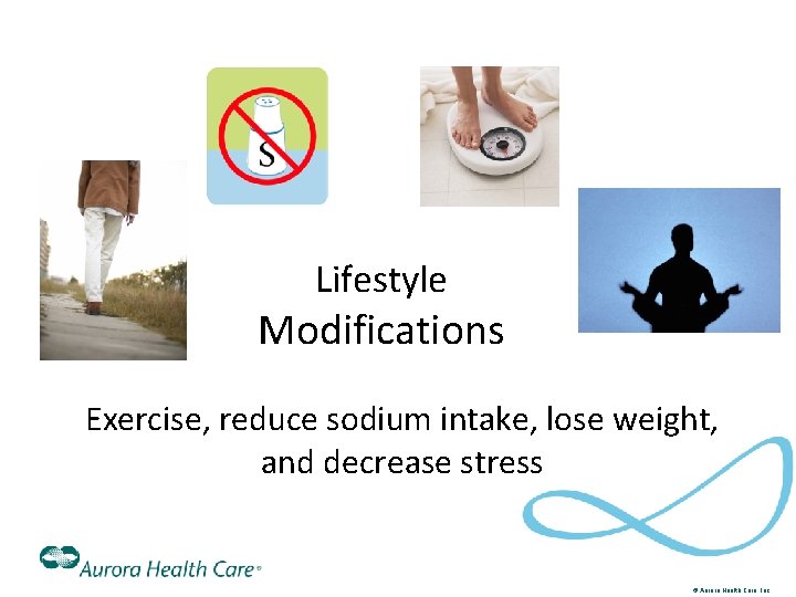Lifestyle Modifications Exercise, reduce sodium intake, lose weight, and decrease stress © Aurora Health