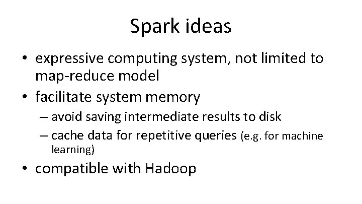 Spark ideas • expressive computing system, not limited to map-reduce model • facilitate system