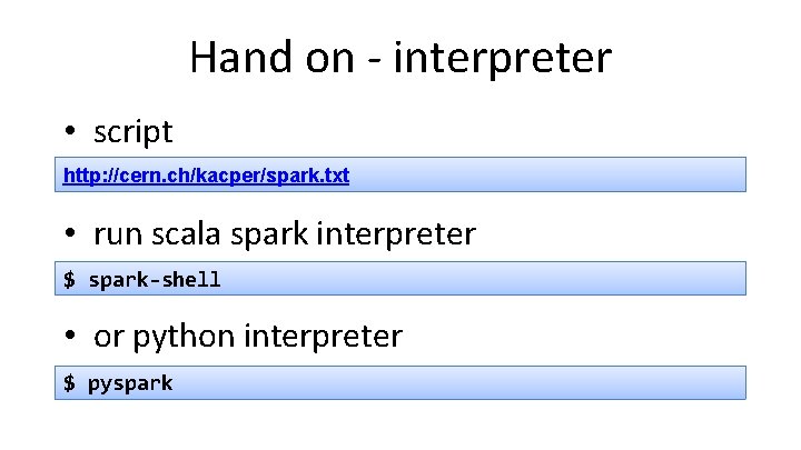 Hand on - interpreter • script http: //cern. ch/kacper/spark. txt • run scala spark