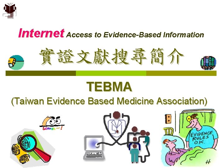 Internet Access to Evidence-Based Information 實證文獻搜尋簡介 TEBMA (Taiwan Evidence Based Medicine Association) 