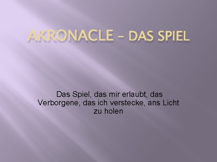 AKRONACLE – DAS SPIEL Das Spiel, das mir erlaubt, das Verborgene, das ich verstecke,