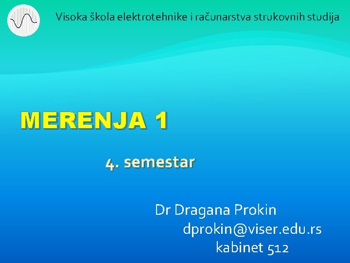 Visoka škola elektrotehnike i računarstva strukovnih studija MERENJA 1 4. semestar Dr Dragana Prokin