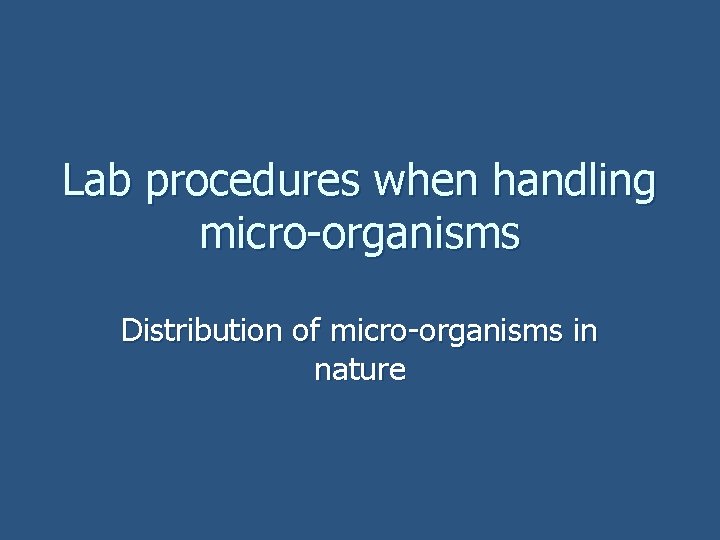 Lab procedures when handling micro-organisms Distribution of micro-organisms in nature 