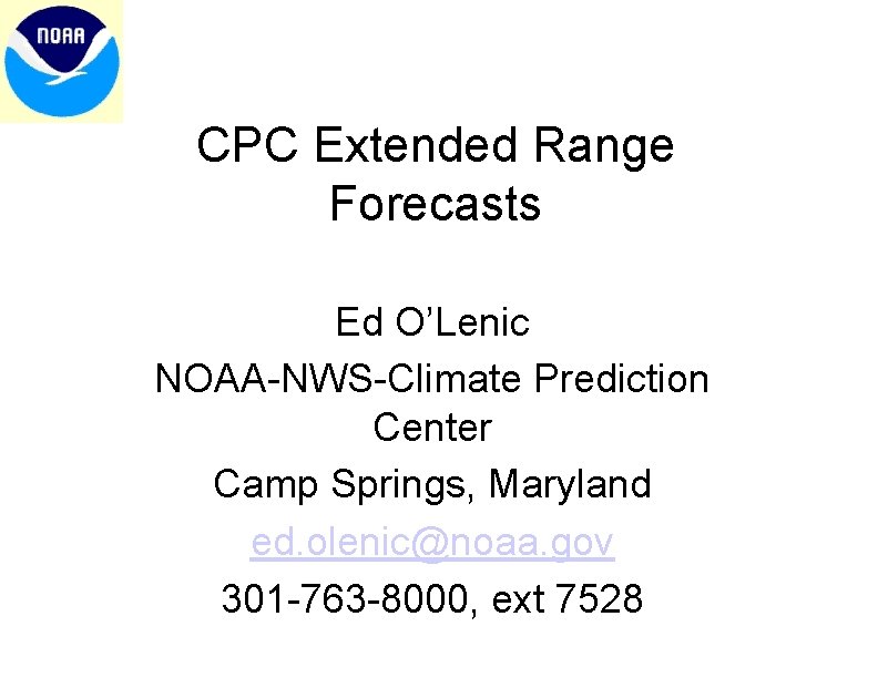 CPC Extended Range Forecasts Ed O’Lenic NOAA-NWS-Climate Prediction Center Camp Springs, Maryland ed. olenic@noaa.