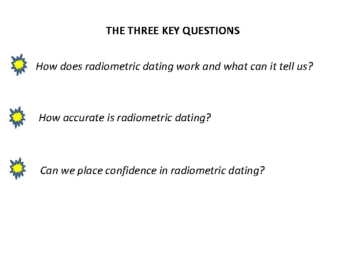 THE THREE KEY QUESTIONS How does radiometric dating work and what can it tell