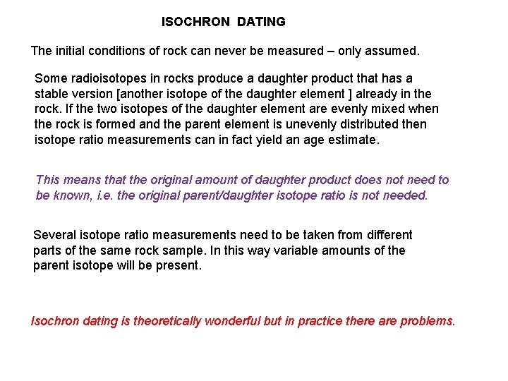 ISOCHRON DATING The initial conditions of rock can never be measured – only assumed.