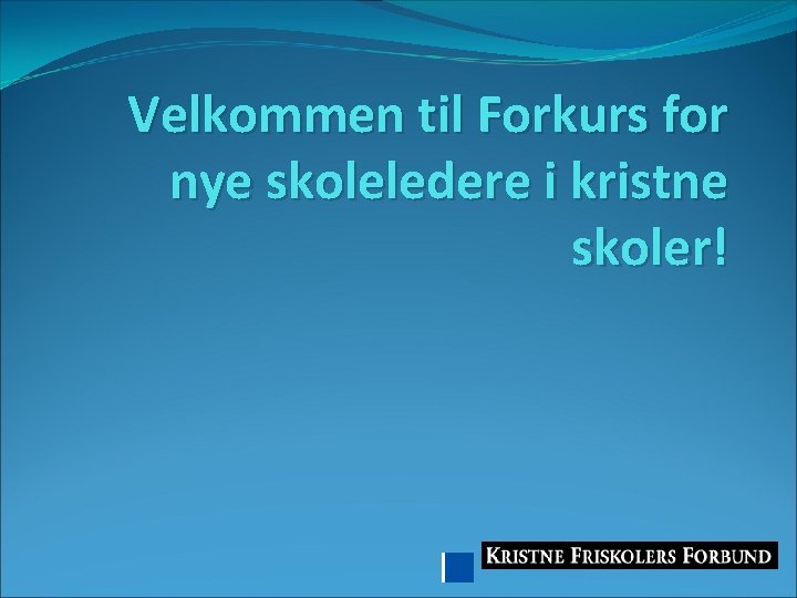 Velkommen til Forkurs for nye skoleledere i kristne skoler! 