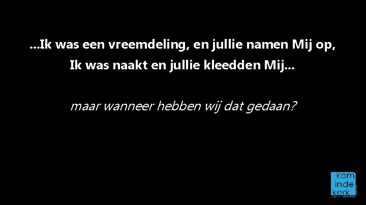 . . . Ik was een vreemdeling, en jullie namen Mij op, Ik was