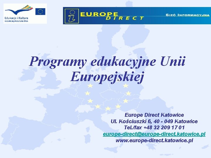 Programy edukacyjne Unii Europejskiej Europe Direct Katowice Ul. Kościuszki 6, 40 - 049 Katowice Programy edukacyjne Unii Europejskiej Europe Direct Katowice Ul. Kościuszki 6, 40 - 049 Katowice