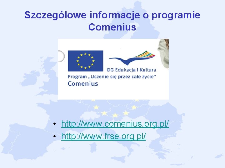 Szczegółowe informacje o programie Comenius • http: //www. comenius. org. pl/ • http: //www. Szczegółowe informacje o programie Comenius • http: //www. comenius. org. pl/ • http: //www.