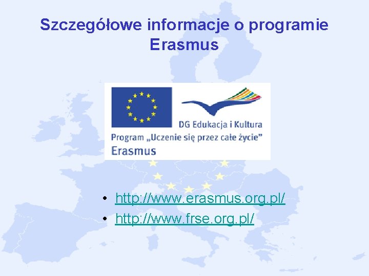 Szczegółowe informacje o programie Erasmus • http: //www. erasmus. org. pl/ • http: //www. Szczegółowe informacje o programie Erasmus • http: //www. erasmus. org. pl/ • http: //www.
