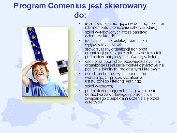 Program Comenius jest skierowany do: • • uczniów uczestniczących w edukacji szkolnej (do momentu Program Comenius jest skierowany do: • • uczniów uczestniczących w edukacji szkolnej (do momentu