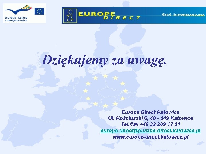 Dziękujemy za uwagę. Europe Direct Katowice Ul. Kościuszki 6, 40 - 049 Katowice Tel. Dziękujemy za uwagę. Europe Direct Katowice Ul. Kościuszki 6, 40 - 049 Katowice Tel.