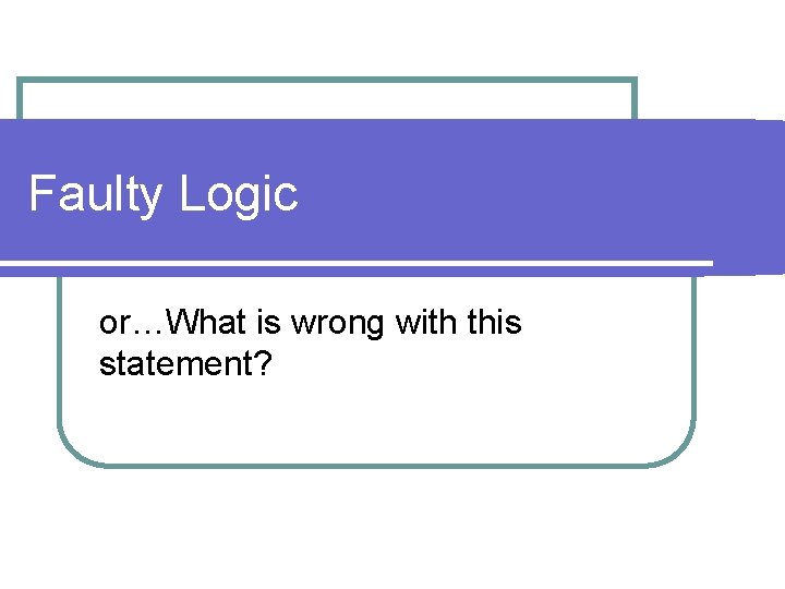 Faulty Logic or…What is wrong with this statement? 
